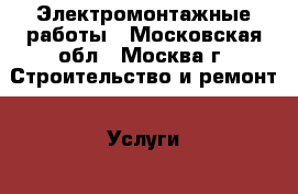 Электромонтажные работы - Московская обл., Москва г. Строительство и ремонт » Услуги   